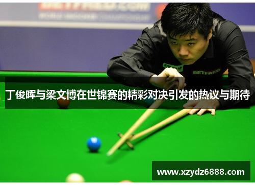 丁俊晖与梁文博在世锦赛的精彩对决引发的热议与期待