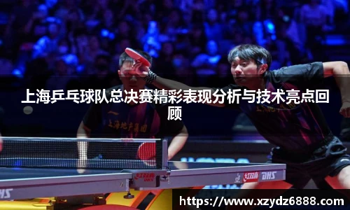 上海乒乓球队总决赛精彩表现分析与技术亮点回顾