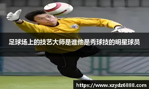 足球场上的技艺大师是谁他是秀球技的明星球员